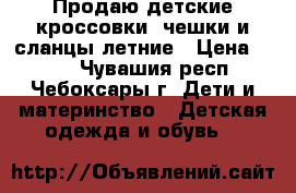 Продаю детские кроссовки, чешки и сланцы летние › Цена ­ 100 - Чувашия респ., Чебоксары г. Дети и материнство » Детская одежда и обувь   